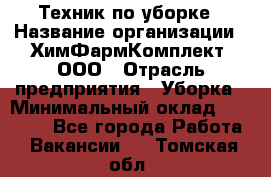 Техник по уборке › Название организации ­ ХимФармКомплект, ООО › Отрасль предприятия ­ Уборка › Минимальный оклад ­ 20 000 - Все города Работа » Вакансии   . Томская обл.